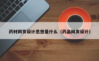 定边药材网页设计思想是什么（药品网页设计）